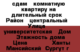 сдам 1-комнатную квартиру на длительный срок › Район ­ центральный › Улица ­ университетская › Дом ­ 29 › Этажность дома ­ 14 › Цена ­ 18 000 - Ханты-Мансийский, Сургут г. Недвижимость » Квартиры аренда   